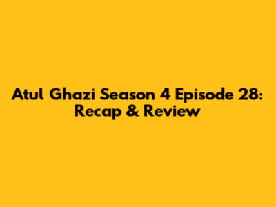 Atul Ghazi Season 4 Episode 28: Recap & Review