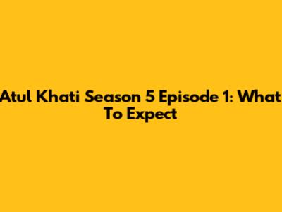 Atul Khati Season 5 Episode 1: What To Expect