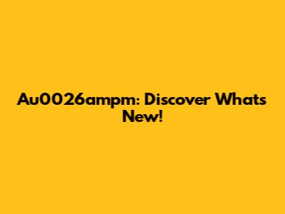 Au0026ampm: Discover What's New!