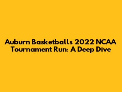 Auburn Basketball's 2022 NCAA Tournament Run: A Deep Dive