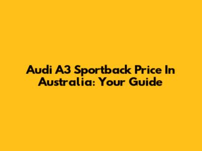 Audi A3 Sportback Price In Australia: Your Guide