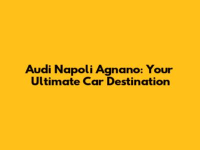 Audi Napoli Agnano: Your Ultimate Car Destination