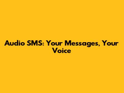 Audio SMS: Your Messages, Your Voice