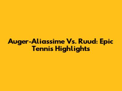 Auger-Aliassime Vs. Ruud: Epic Tennis Highlights