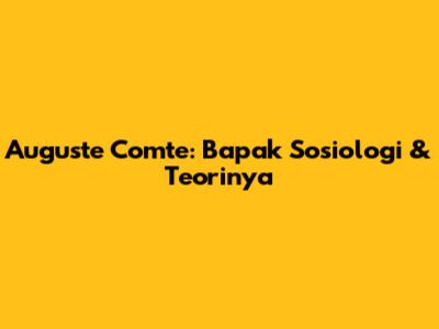 Auguste Comte: Bapak Sosiologi & Teorinya
