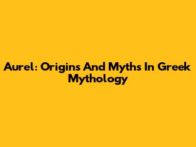 Aurel: Origins And Myths In Greek Mythology