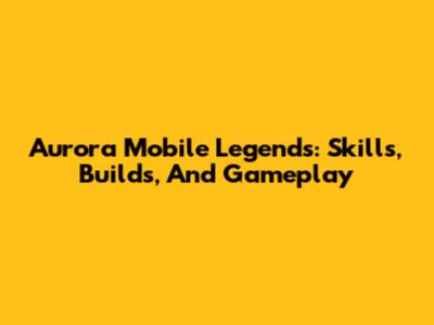 Aurora Mobile Legends: Skills, Builds, And Gameplay