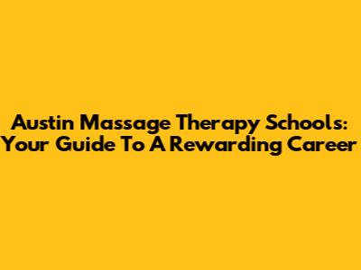 Austin Massage Therapy Schools: Your Guide To A Rewarding Career