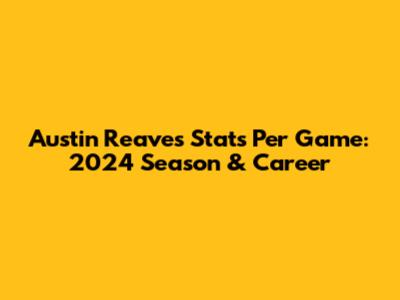 Austin Reaves Stats Per Game: 2024 Season & Career