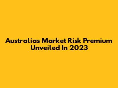 Australia's Market Risk Premium Unveiled In 2023