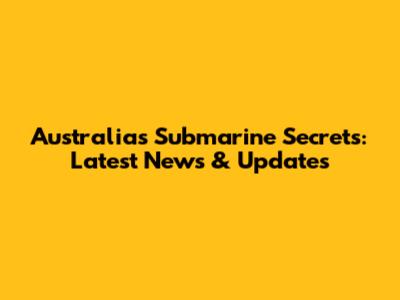Australia's Submarine Secrets: Latest News & Updates