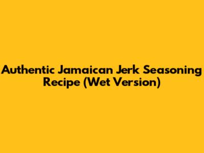 Authentic Jamaican Jerk Seasoning Recipe (Wet Version)