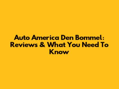 Auto America Den Bommel: Reviews & What You Need To Know