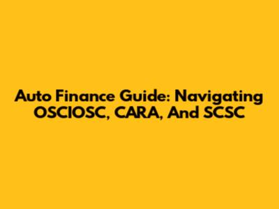 Auto Finance Guide: Navigating OSCIOSC, CARA, And SCSC