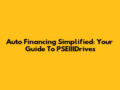 Auto Financing Simplified: Your Guide To PSEIIIDrives