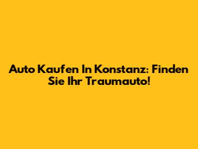 Auto Kaufen In Konstanz: Finden Sie Ihr Traumauto!