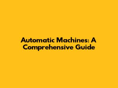 Automatic Machines: A Comprehensive Guide