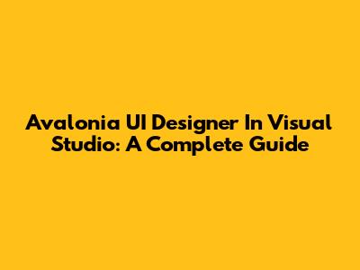 Avalonia UI Designer In Visual Studio: A Complete Guide