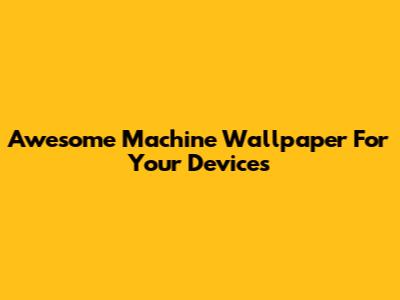 Awesome Machine Wallpaper For Your Devices
