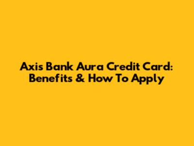 Axis Bank Aura Credit Card: Benefits & How To Apply