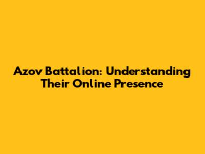 Azov Battalion: Understanding Their Online Presence