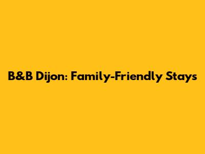 B&B Dijon: Family-Friendly Stays