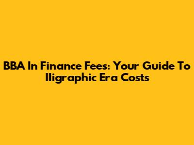 BBA In Finance Fees: Your Guide To IIigraphic Era Costs