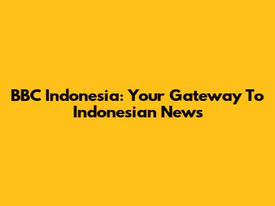 BBC Indonesia: Your Gateway To Indonesian News