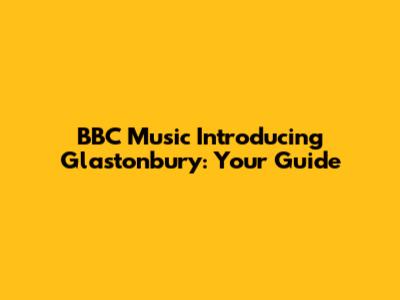 BBC Music Introducing Glastonbury: Your Guide