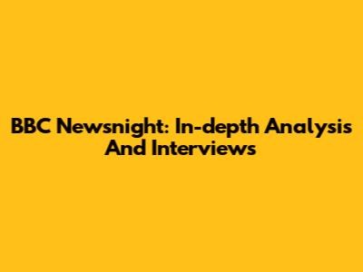 BBC Newsnight: In-depth Analysis And Interviews