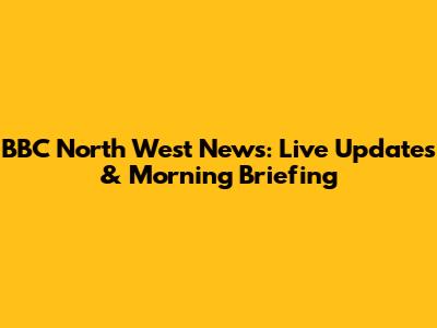 BBC North West News: Live Updates & Morning Briefing