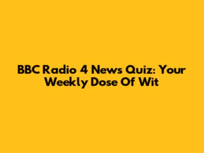BBC Radio 4 News Quiz: Your Weekly Dose Of Wit