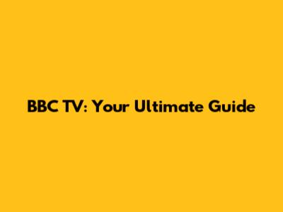 BBC TV: Your Ultimate Guide