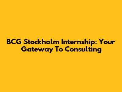BCG Stockholm Internship: Your Gateway To Consulting