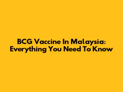 BCG Vaccine In Malaysia: Everything You Need To Know