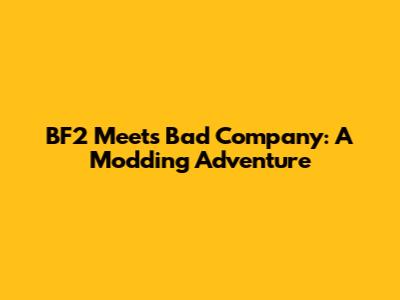 BF2 Meets Bad Company: A Modding Adventure