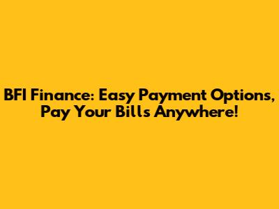 BFI Finance: Easy Payment Options, Pay Your Bills Anywhere!