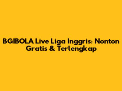 BGIBOLA Live Liga Inggris: Nonton Gratis & Terlengkap