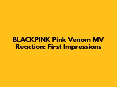 BLACKPINK 'Pink Venom' MV Reaction: First Impressions