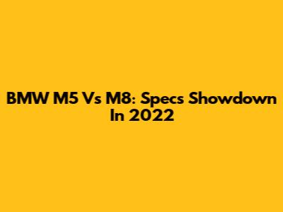 BMW M5 Vs M8: Specs Showdown In 2022