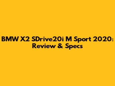 BMW X2 SDrive20i M Sport 2020: Review & Specs