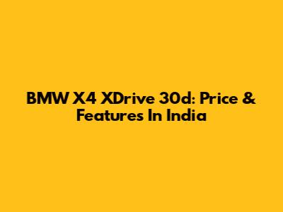 BMW X4 XDrive 30d: Price & Features In India