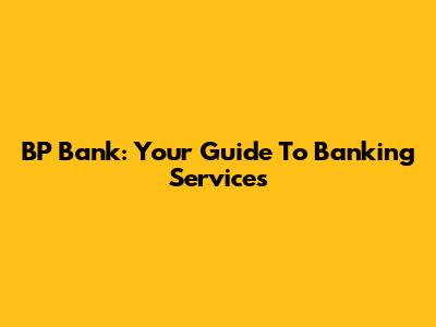 BP Bank: Your Guide To Banking Services