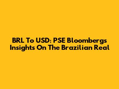 BRL To USD: PSE Bloomberg's Insights On The Brazilian Real