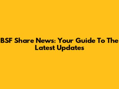 BSF Share News: Your Guide To The Latest Updates