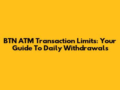 BTN ATM Transaction Limits: Your Guide To Daily Withdrawals