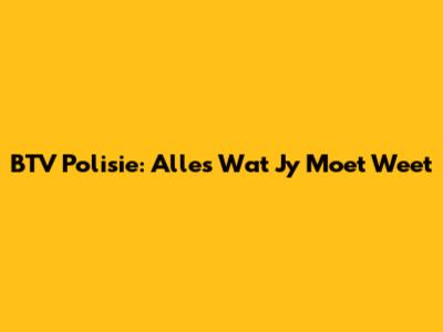 BTV Polisie: Alles Wat Jy Moet Weet