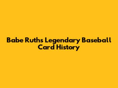 Babe Ruth's Legendary Baseball Card History