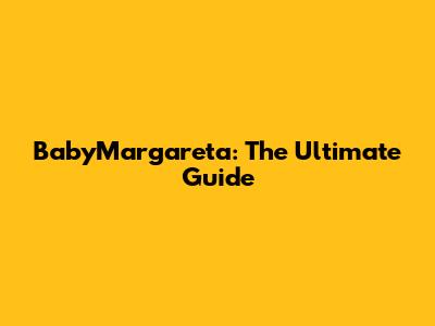 BabyMargareta: The Ultimate Guide