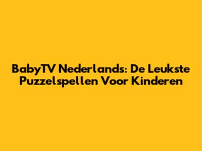 BabyTV Nederlands: De Leukste Puzzelspellen Voor Kinderen